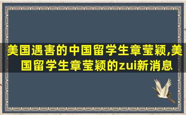 美国遇害的中国留学生章莹颖,美国留学生章莹颖的zui
新消息 新闻